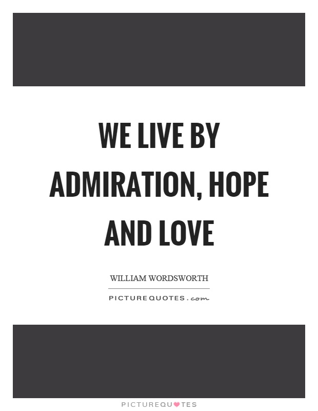 We live by admiration, hope and love Picture Quote #1