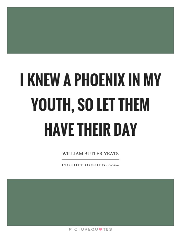 I knew a phoenix in my youth, so let them have their day Picture Quote #1