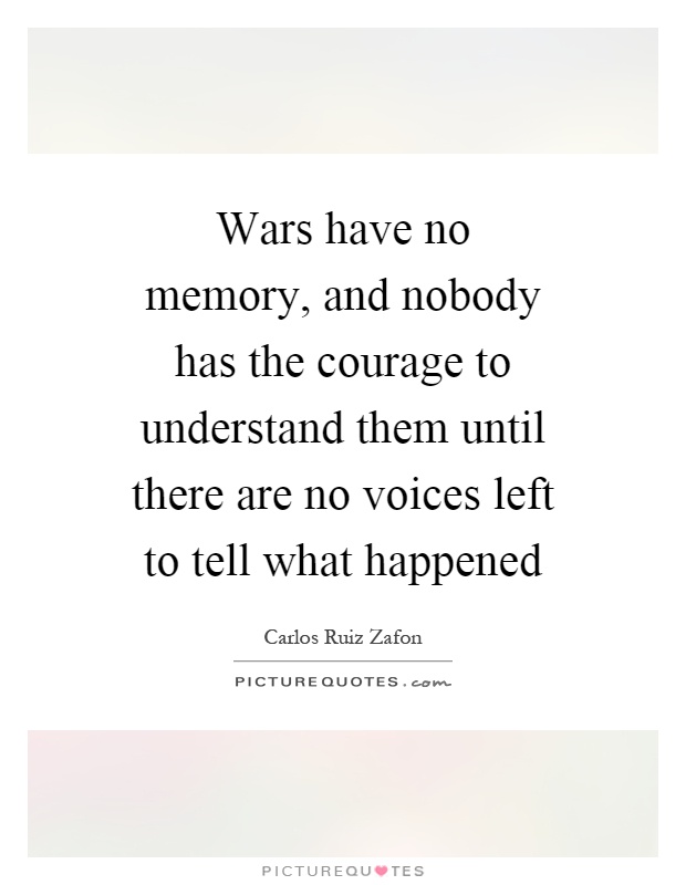 Wars have no memory, and nobody has the courage to understand them until there are no voices left to tell what happened Picture Quote #1
