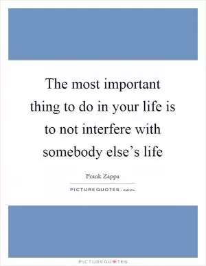 The most important thing to do in your life is to not interfere with somebody else’s life Picture Quote #1