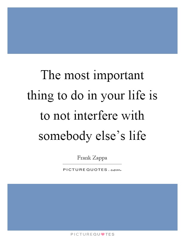 The most important thing to do in your life is to not interfere with somebody else's life Picture Quote #1