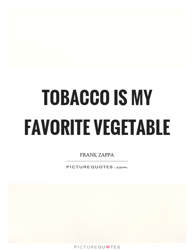 Tobacco is my favorite vegetable Picture Quote #1