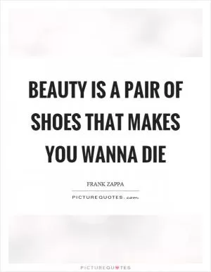 Beauty is a pair of shoes that makes you wanna die Picture Quote #1