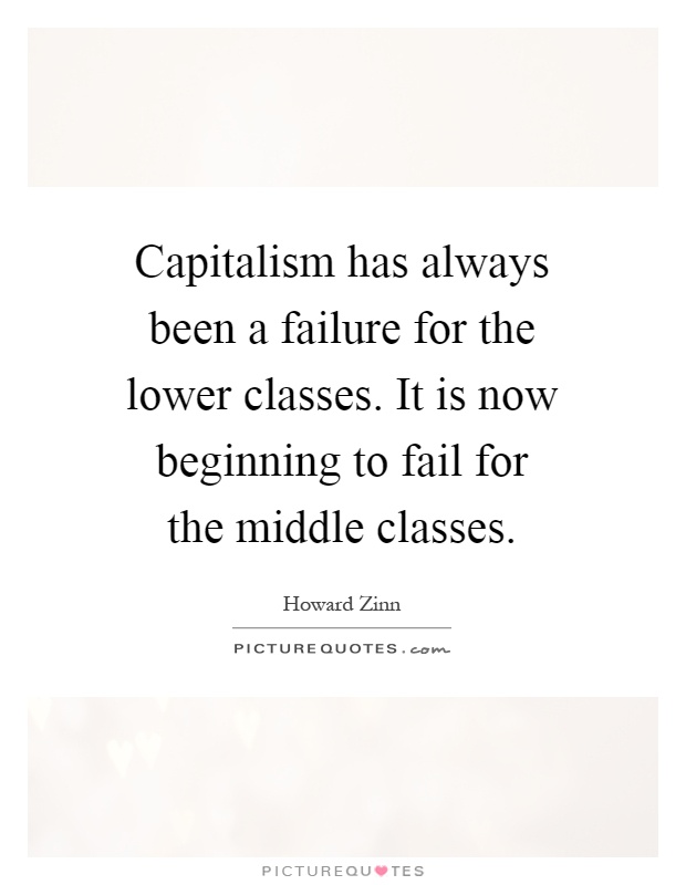 Capitalism has always been a failure for the lower classes. It is now beginning to fail for the middle classes Picture Quote #1