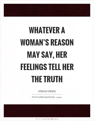 Whatever a woman’s reason may say, her feelings tell her the truth Picture Quote #1