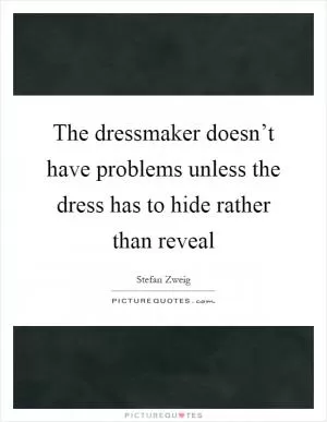 The dressmaker doesn’t have problems unless the dress has to hide rather than reveal Picture Quote #1