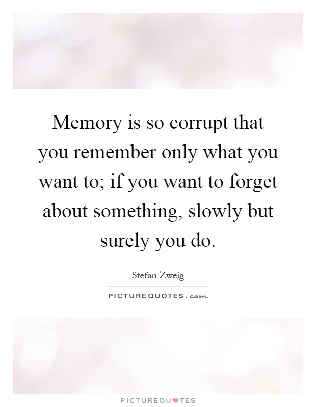 Memory is so corrupt that you remember only what you want to; if you want to forget about something, slowly but surely you do Picture Quote #1