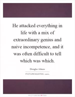 He attacked everything in life with a mix of extraordinary genius and naive incompetence, and it was often difficult to tell which was which Picture Quote #1