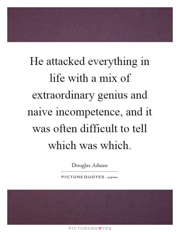 He attacked everything in life with a mix of extraordinary genius and naive incompetence, and it was often difficult to tell which was which Picture Quote #1