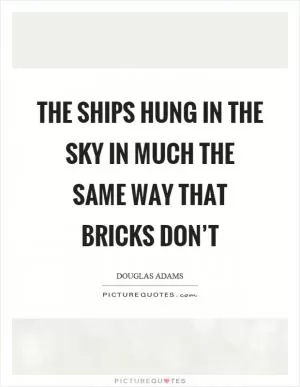 The ships hung in the sky in much the same way that bricks don’t Picture Quote #1