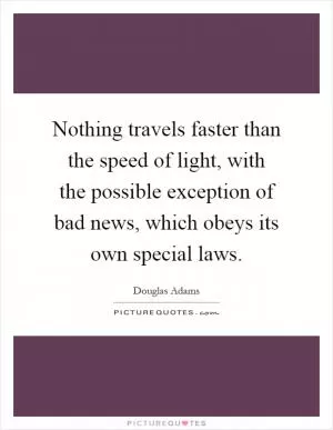 Nothing travels faster than the speed of light, with the possible exception of bad news, which obeys its own special laws Picture Quote #1
