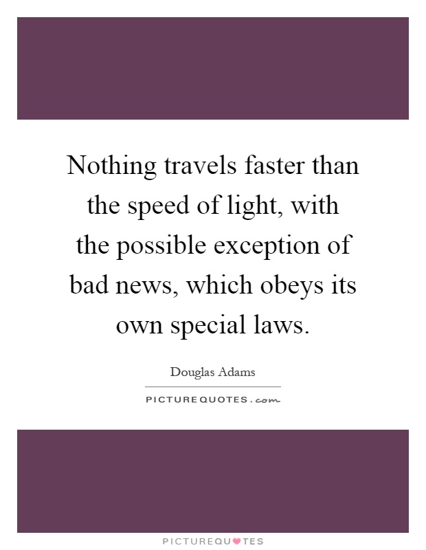 Nothing travels faster than the speed of light, with the possible exception of bad news, which obeys its own special laws Picture Quote #1