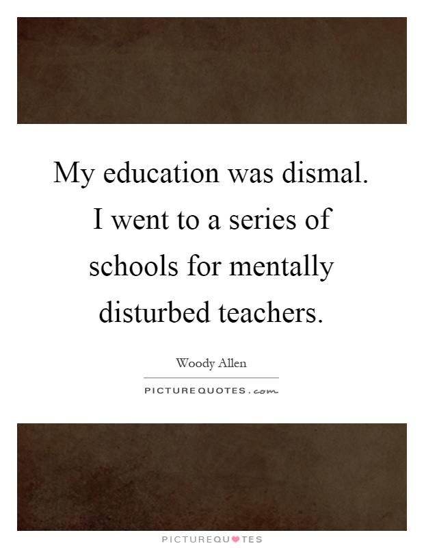 My education was dismal. I went to a series of schools for mentally disturbed teachers Picture Quote #1