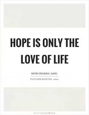Hope is only the love of life Picture Quote #1