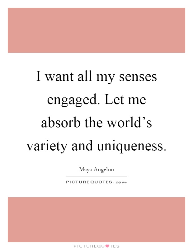 I want all my senses engaged. Let me absorb the world's variety and uniqueness Picture Quote #1