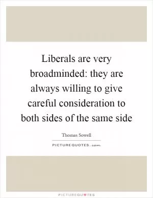 Liberals are very broadminded: they are always willing to give careful consideration to both sides of the same side Picture Quote #1