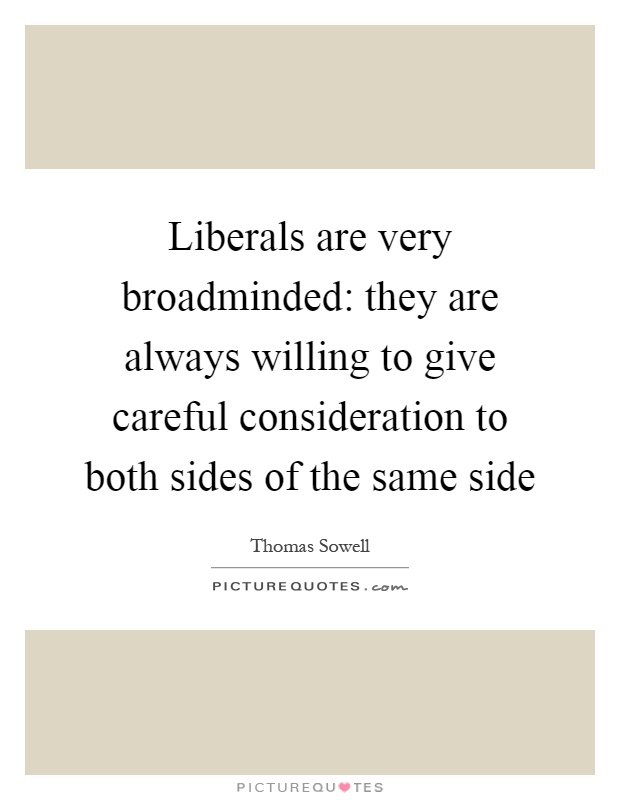 Liberals are very broadminded: they are always willing to give careful consideration to both sides of the same side Picture Quote #1