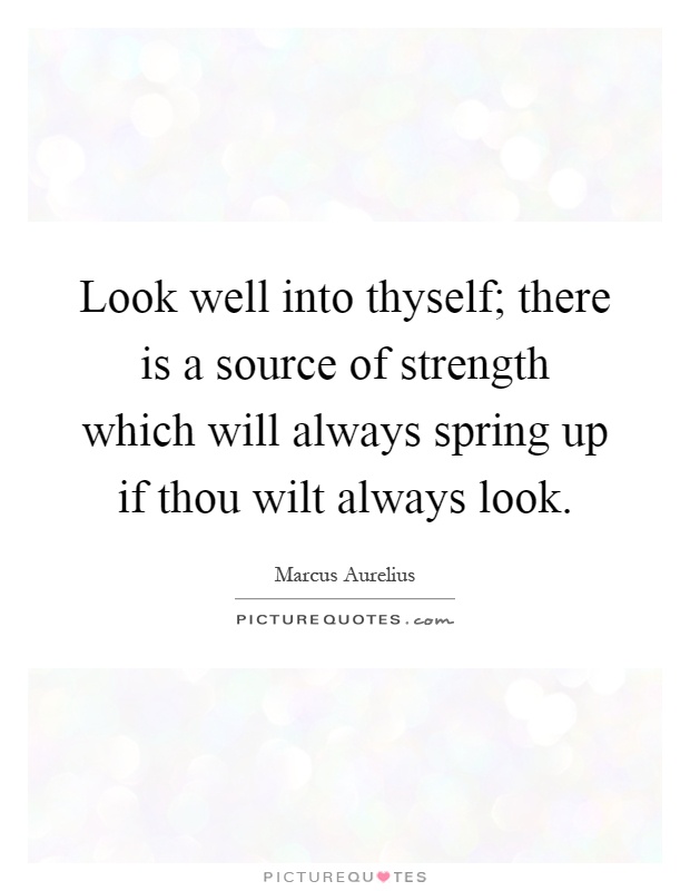 Look well into thyself; there is a source of strength which will always spring up if thou wilt always look Picture Quote #1