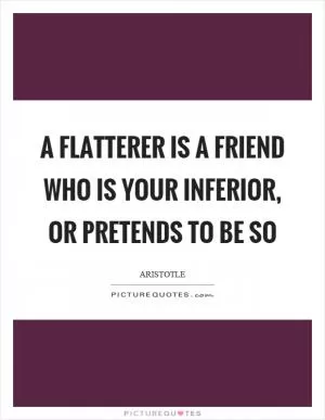 A flatterer is a friend who is your inferior, or pretends to be so Picture Quote #1