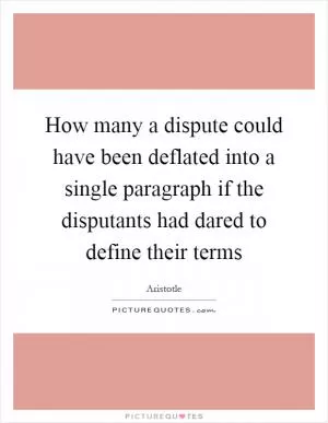 How many a dispute could have been deflated into a single paragraph if the disputants had dared to define their terms Picture Quote #1
