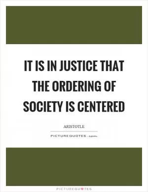 It is in justice that the ordering of society is centered Picture Quote #1