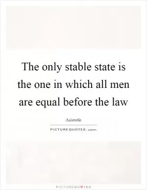 The only stable state is the one in which all men are equal before the law Picture Quote #1