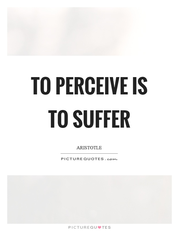 To perceive is to suffer Picture Quote #1