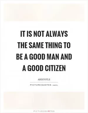 It is not always the same thing to be a good man and a good citizen Picture Quote #1