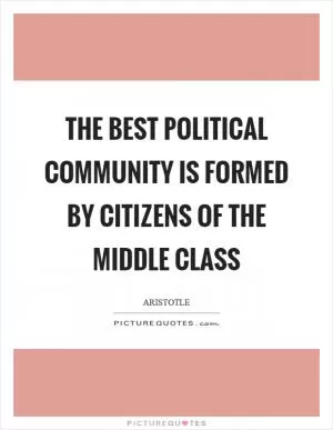 The best political community is formed by citizens of the middle class Picture Quote #1
