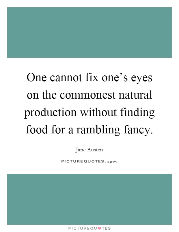 One cannot fix one's eyes on the commonest natural production without finding food for a rambling fancy Picture Quote #1