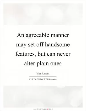 An agreeable manner may set off handsome features, but can never alter plain ones Picture Quote #1
