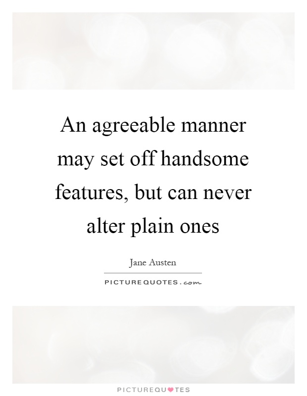 An agreeable manner may set off handsome features, but can never alter plain ones Picture Quote #1