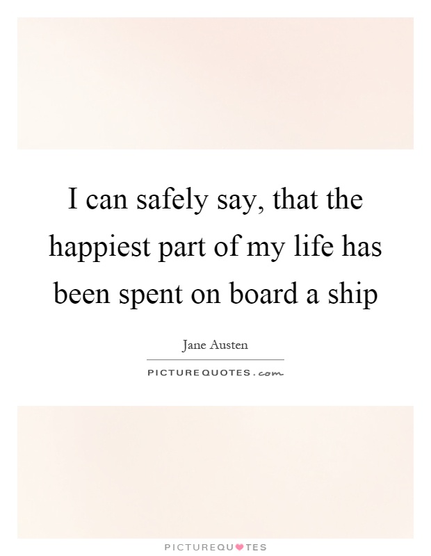 I can safely say, that the happiest part of my life has been spent on board a ship Picture Quote #1