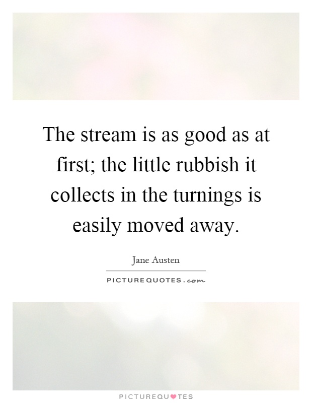The stream is as good as at first; the little rubbish it collects in the turnings is easily moved away Picture Quote #1
