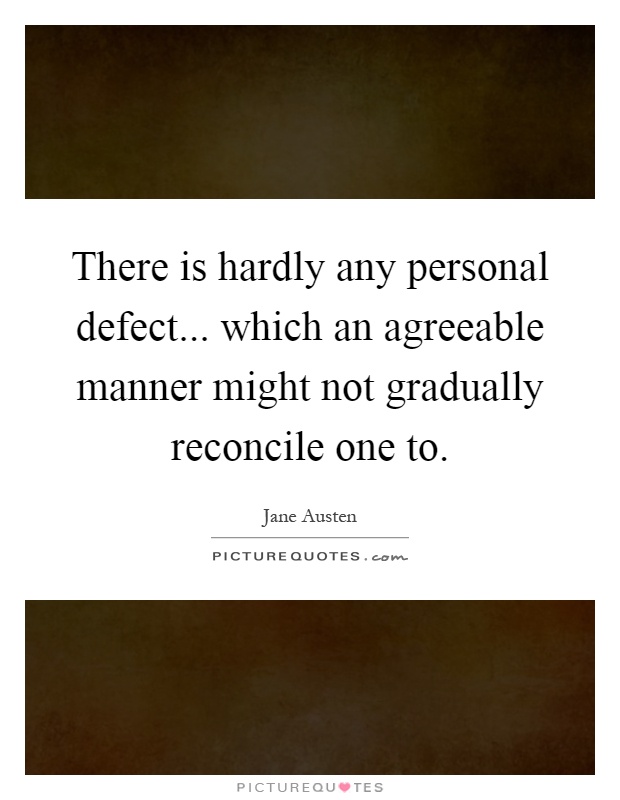 There is hardly any personal defect... which an agreeable manner might not gradually reconcile one to Picture Quote #1