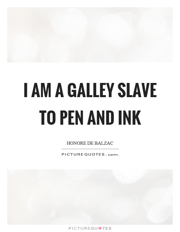 I am a galley slave to pen and ink Picture Quote #1