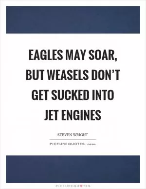 Eagles may soar, but weasels don’t get sucked into jet engines Picture Quote #1