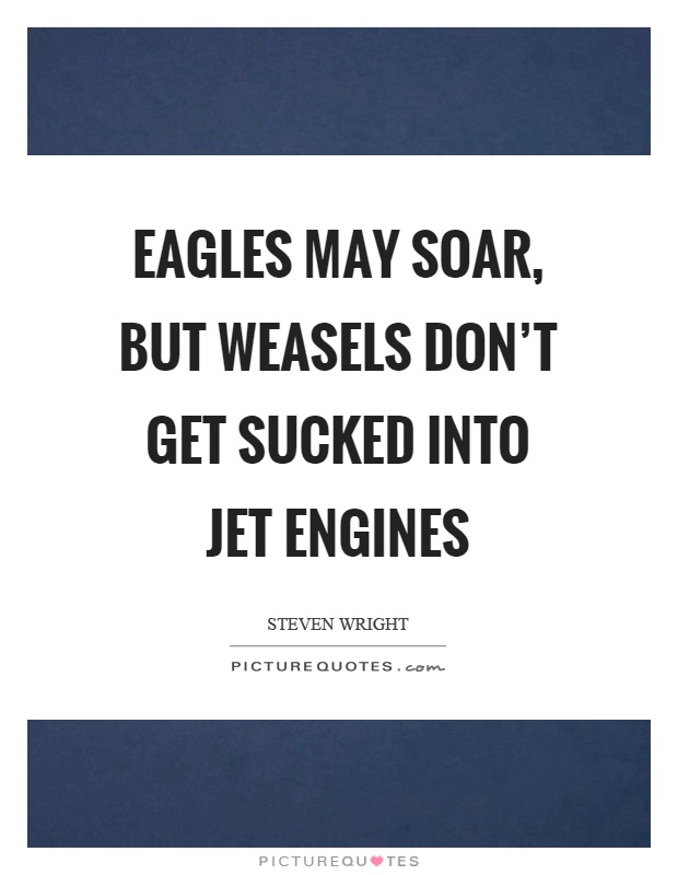 Eagles may soar, but weasels don't get sucked into jet engines Picture Quote #1