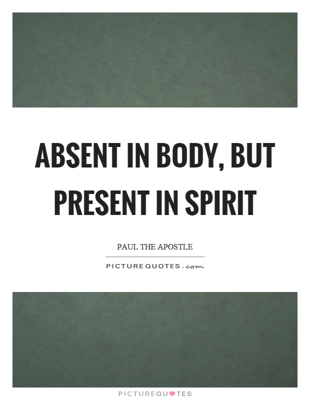 Absent in body, but present in spirit Picture Quote #1