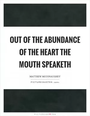 Out of the abundance of the heart the mouth speaketh Picture Quote #1