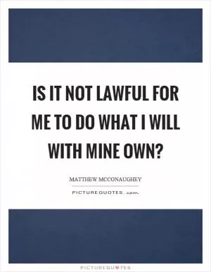 Is it not lawful for me to do what I will with mine own? Picture Quote #1