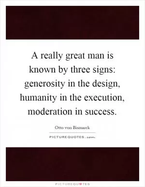 A really great man is known by three signs: generosity in the design, humanity in the execution, moderation in success Picture Quote #1