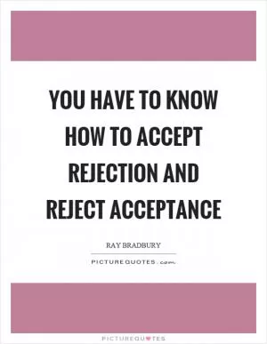You have to know how to accept rejection and reject acceptance Picture Quote #1