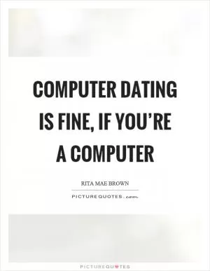 Computer dating is fine, if you’re a computer Picture Quote #1