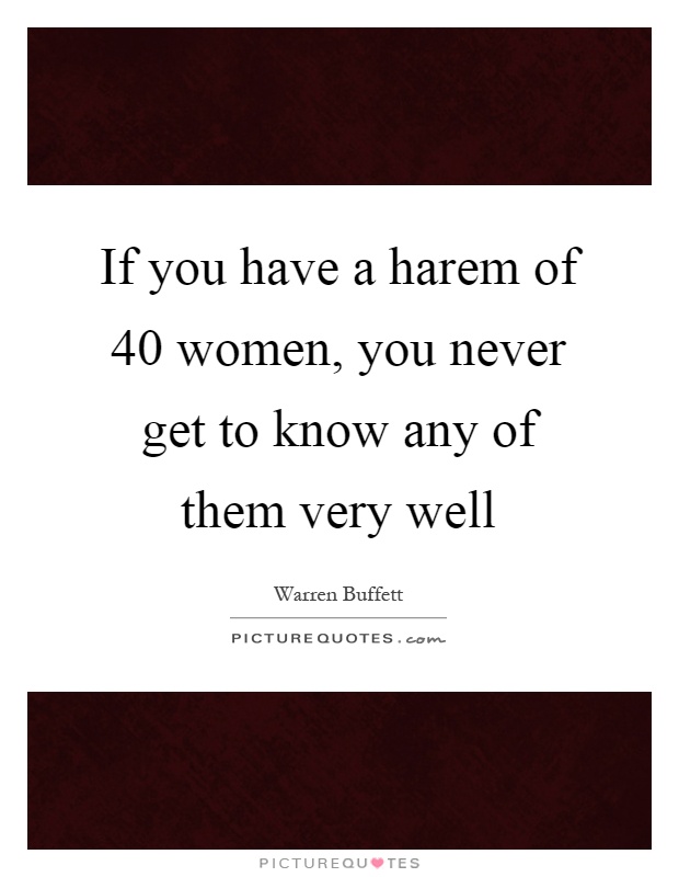 If you have a harem of 40 women, you never get to know any of them very well Picture Quote #1