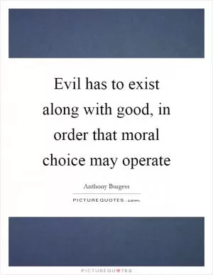 Evil has to exist along with good, in order that moral choice may operate Picture Quote #1