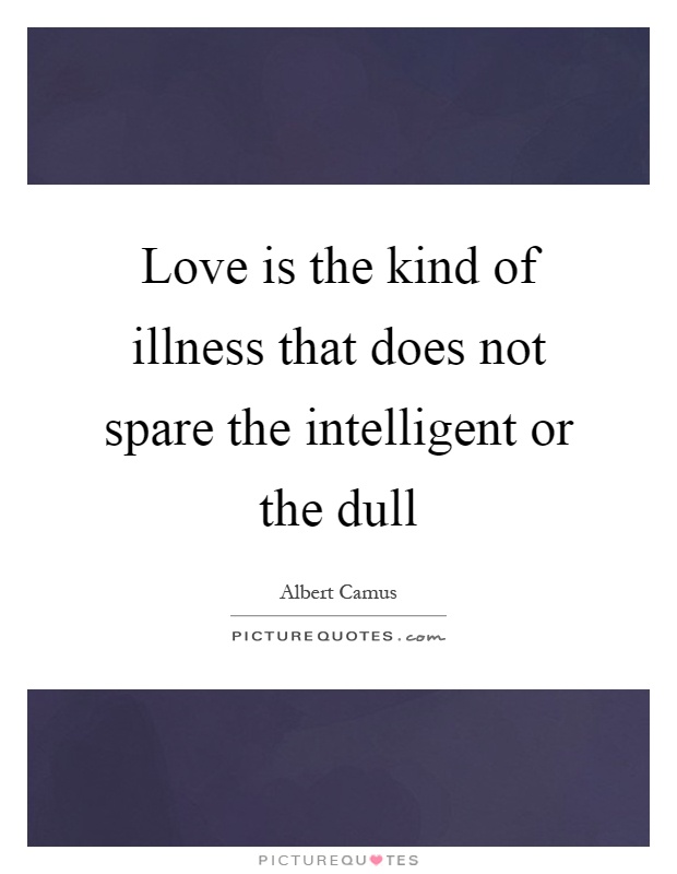 Love is the kind of illness that does not spare the intelligent or the dull Picture Quote #1