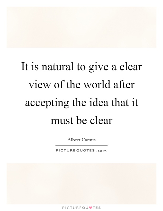 It is natural to give a clear view of the world after accepting the idea that it must be clear Picture Quote #1