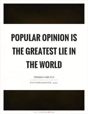 Popular opinion is the greatest lie in the world Picture Quote #1