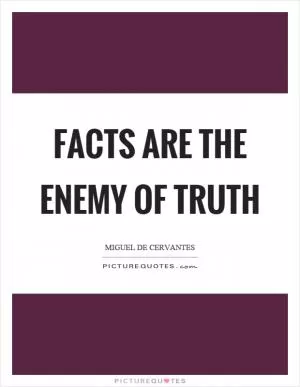 Facts are the enemy of truth Picture Quote #1
